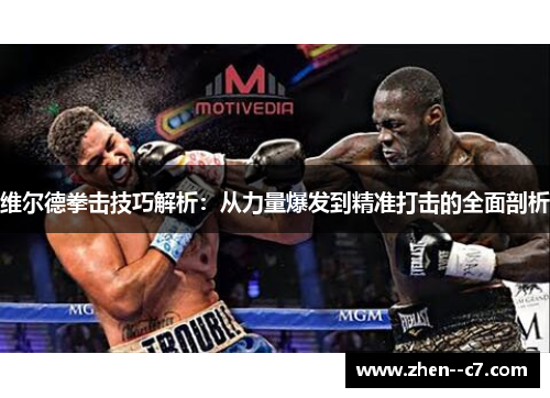 维尔德拳击技巧解析:从力量爆发到精准打击的全面剖析 维尔德拳击技巧解析:从力量爆发到精准打击的全面剖析