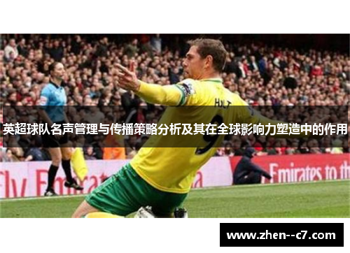 英超球队名声管理与传播策略分析及其在全球影响力塑造中的作用 英超球队名声管理与传播策略分析及其在全球影响力塑造中的作用