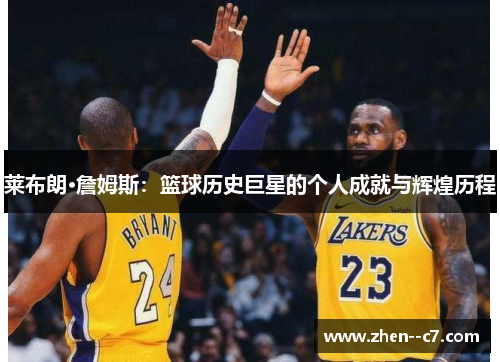 莱布朗·詹姆斯:篮球历史巨星的个人成就与辉煌历程 莱布朗·詹姆斯:篮球历史巨星的个人成就与辉煌历程