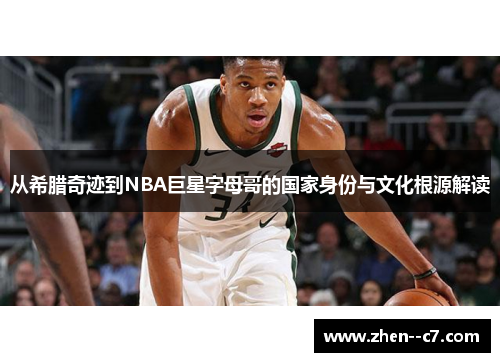 从希腊奇迹到NBA巨星字母哥的国家身份与文化根源解读