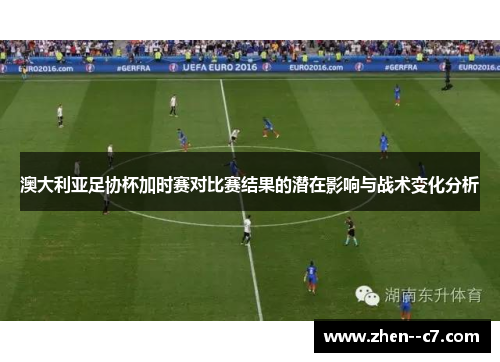 澳大利亚足协杯加时赛对比赛结果的潜在影响与战术变化分析