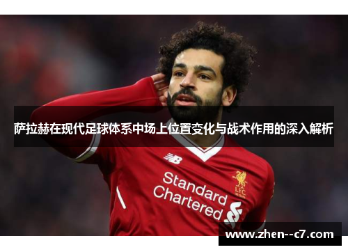 萨拉赫在现代足球体系中场上位置变化与战术作用的深入解析