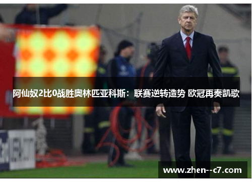 阿仙奴2比0战胜奥林匹亚科斯:联赛逆转造势 欧冠再奏凯歌 阿仙奴2比0战胜奥林匹亚科斯:联赛逆转造势 欧冠再奏凯歌