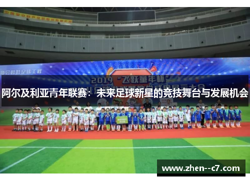 阿尔及利亚青年联赛:未来足球新星的竞技舞台与发展机会 阿尔及利亚青年联赛:未来足球新星的竞技舞台与发展机会