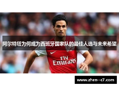 阿尔特塔为何成为西班牙国家队的最佳人选与未来希望 阿尔特塔为何成为西班牙国家队的最佳人选与未来希望