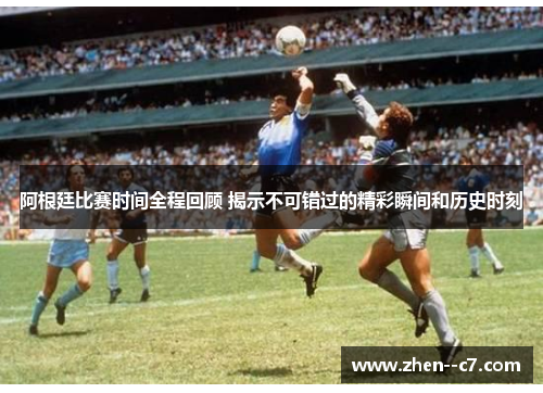 阿根廷比赛时间全程回顾 揭示不可错过的精彩瞬间和历史时刻