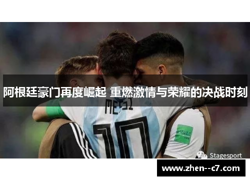 阿根廷豪门再度崛起 重燃激情与荣耀的决战时刻