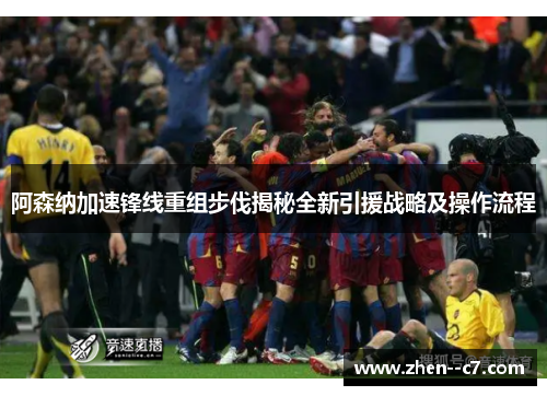 阿森纳加速锋线重组步伐揭秘全新引援战略及操作流程 阿森纳加速锋线重组步伐揭秘全新引援战略及操作流程