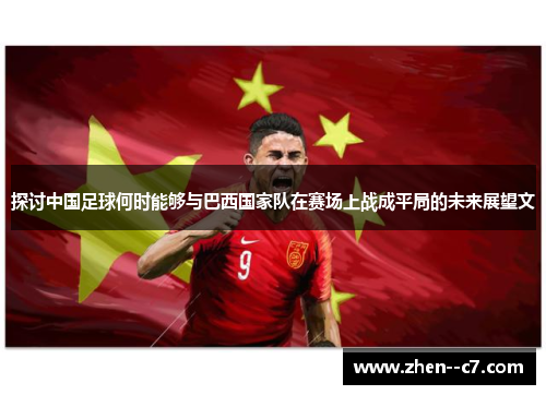 探讨中国足球何时能够与巴西国家队在赛场上战成平局的未来展望文