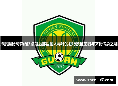 深度揭秘阿森纳队徽背后那些耐人寻味的独特象征密码与文化传承之谜