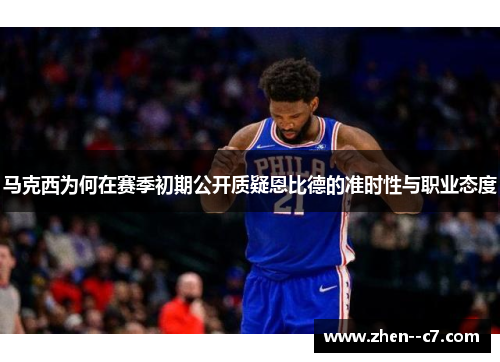 马克西为何在赛季初期公开质疑恩比德的准时性与职业态度