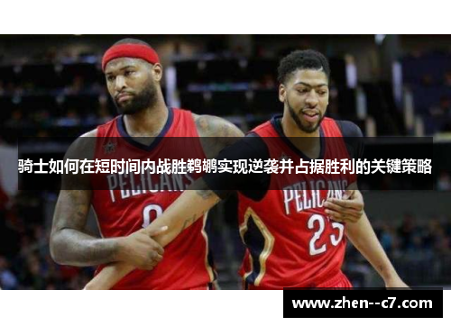 骑士如何在短时间内战胜鹈鹕实现逆袭并占据胜利的关键策略