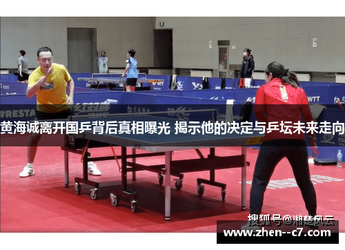 黄海诚离开国乒背后真相曝光 揭示他的决定与乒坛未来走向