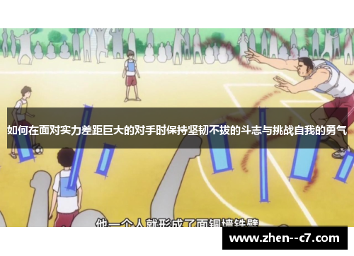如何在面对实力差距巨大的对手时保持坚韧不拔的斗志与挑战自我的勇气