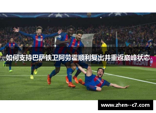 如何支持巴萨铁卫阿劳霍顺利复出并重返巅峰状态