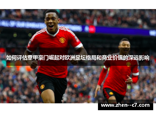如何评估意甲豪门崛起对欧洲足坛格局和商业价值的深远影响