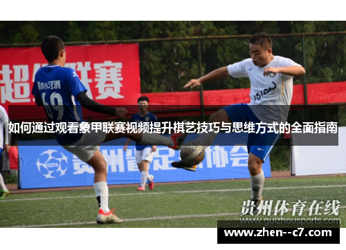 如何通过观看象甲联赛视频提升棋艺技巧与思维方式的全面指南