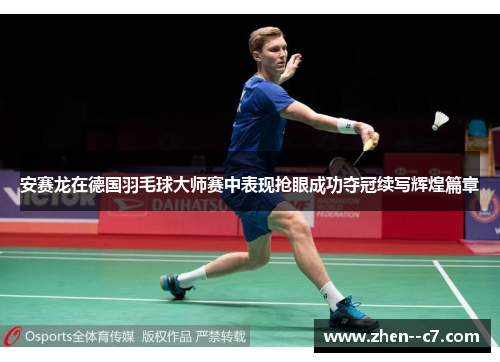 安赛龙在德国羽毛球大师赛中表现抢眼成功夺冠续写辉煌篇章