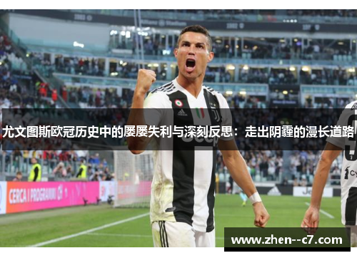 尤文图斯欧冠历史中的屡屡失利与深刻反思：走出阴霾的漫长道路