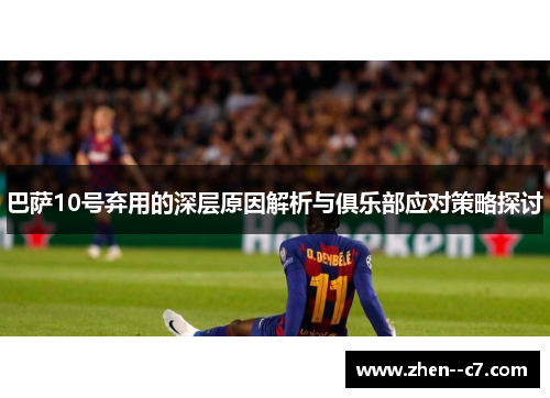 巴萨10号弃用的深层原因解析与俱乐部应对策略探讨