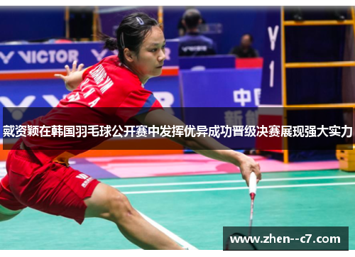 戴资颖在韩国羽毛球公开赛中发挥优异成功晋级决赛展现强大实力