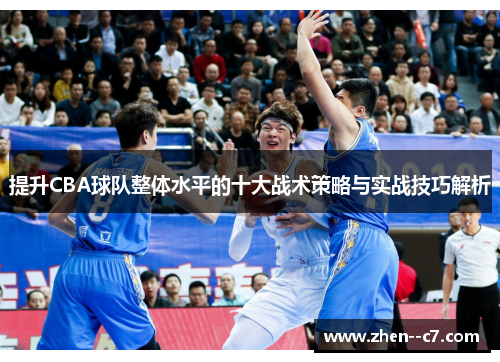 提升CBA球队整体水平的十大战术策略与实战技巧解析