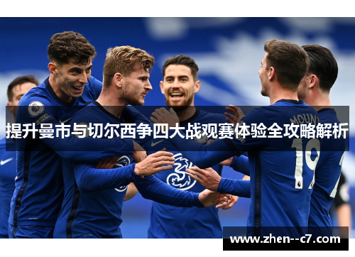 提升曼市与切尔西争四大战观赛体验全攻略解析 提升曼市与切尔西争四大战观赛体验全攻略解析