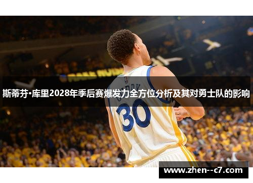 斯蒂芬·库里2028年季后赛爆发力全方位分析及其对勇士队的影响 斯蒂芬·库里2028年季后赛爆发力全方位分析及其对勇士队的影响