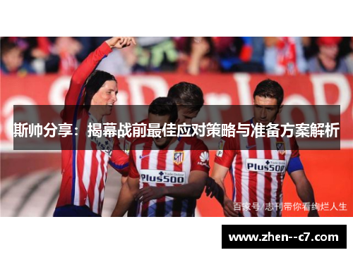 斯帅分享:揭幕战前最佳应对策略与准备方案解析 斯帅分享:揭幕战前最佳应对策略与准备方案解析