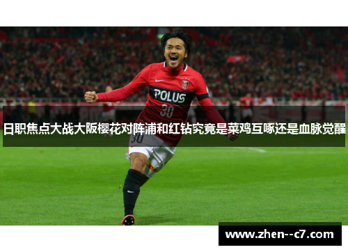 日职焦点大战大阪樱花对阵浦和红钻究竟是菜鸡互啄还是血脉觉醒