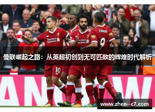曼联崛起之路:从英超初创到无可匹敌的辉煌时代解析 曼联崛起之路:从英超初创到无可匹敌的辉煌时代解析