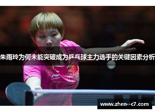 朱雨玲为何未能突破成为乒乓球主力选手的关键因素分析