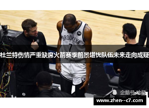 杜兰特伤情严重缺席火箭赛季前景堪忧队伍未来走向成疑