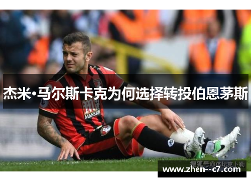 杰米·马尔斯卡克为何选择转投伯恩茅斯