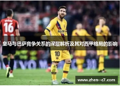 皇马与巴萨竞争关系的深层解析及其对西甲格局的影响