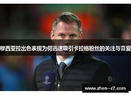 穆西亚拉出色表现为何迅速吸引卡拉格粉丝的关注与喜爱