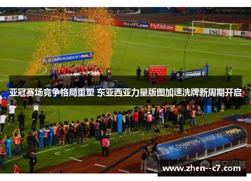亚冠赛场竞争格局重塑 东亚西亚力量版图加速洗牌新周期开启 亚冠赛场竞争格局重塑 东亚西亚力量版图加速洗牌新周期开启