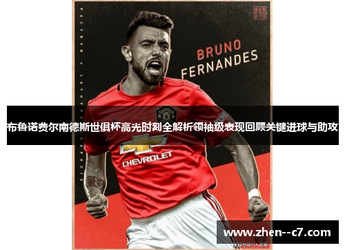 布鲁诺费尔南德斯世俱杯高光时刻全解析领袖级表现回顾关键进球与助攻