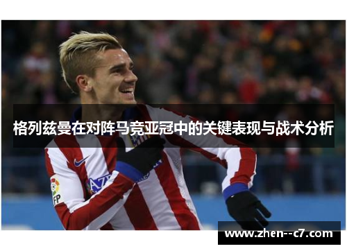 格列兹曼在对阵马竞亚冠中的关键表现与战术分析
