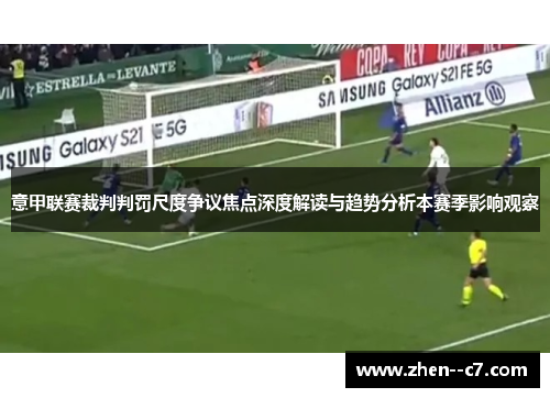 意甲联赛裁判判罚尺度争议焦点深度解读与趋势分析本赛季影响观察 意甲联赛裁判判罚尺度争议焦点深度解读与趋势分析本赛季影响观察