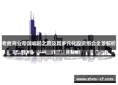 老詹商业帝国崛起之路及其多元化投资组合全景解析