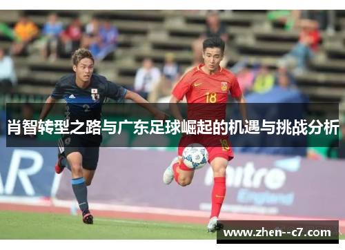 肖智转型之路与广东足球崛起的机遇与挑战分析