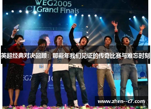 英超经典对决回顾：那些年我们见证的传奇比赛与难忘时刻