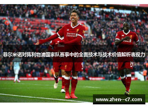 菲尔米诺对阵利物浦国家队赛事中的全面技术与战术价值解析表现力