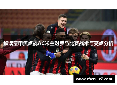 解读意甲焦点战AC米兰对罗马比赛战术与亮点分析