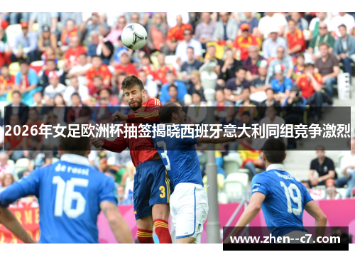2026年女足欧洲杯抽签揭晓西班牙意大利同组竞争激烈
