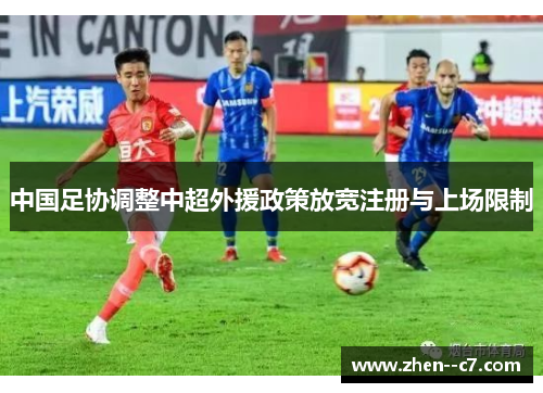 中国足协调整中超外援政策放宽注册与上场限制 中国足协调整中超外援政策放宽注册与上场限制