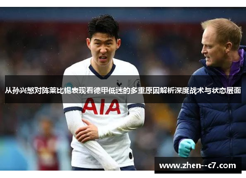 从孙兴慜对阵莱比锡表现看德甲低迷的多重原因解析深度战术与状态层面 从孙兴慜对阵莱比锡表现看德甲低迷的多重原因解析深度战术与状态层面