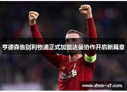 亨德森告别利物浦正式加盟达曼协作开启新篇章 亨德森告别利物浦正式加盟达曼协作开启新篇章