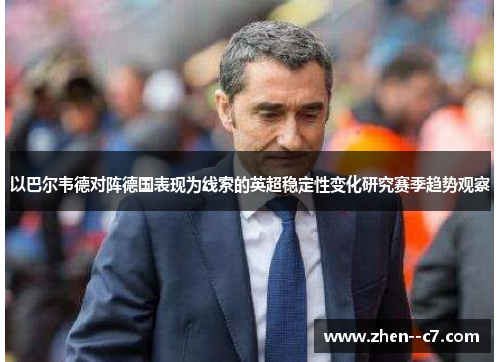 以巴尔韦德对阵德国表现为线索的英超稳定性变化研究赛季趋势观察 以巴尔韦德对阵德国表现为线索的英超稳定性变化研究赛季趋势观察